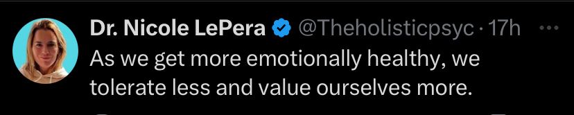 Dr. Nicole LePera
As we get more emotionally healthy, we tolerate less and value ourselves more.