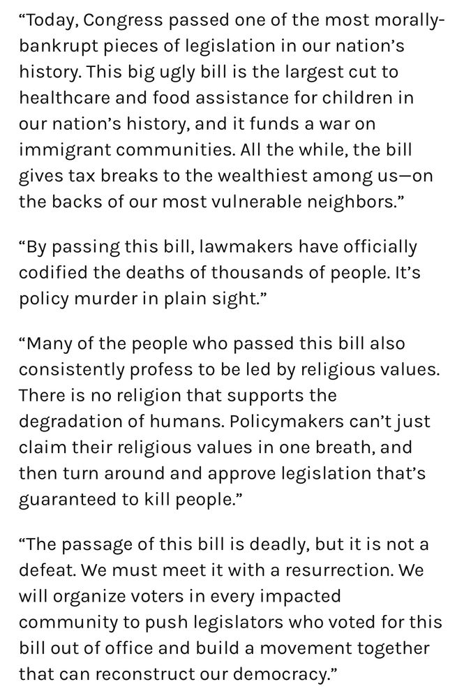 Screenshot of a statement from Rev. William Barber condemning GOP budget bill. He calls it “one of the most morally-bankrupt pieces of legislation in our nation’s history,” citing deep cuts to healthcare, food assistance, and immigrant support, while benefiting the wealthy. He describes the bill as “policy murder in plain sight” and criticizes lawmakers who invoke religion while supporting harmful policies. He ends with a call to organize, vote out those responsible, and “build a movement together that can reconstruct our democracy.”