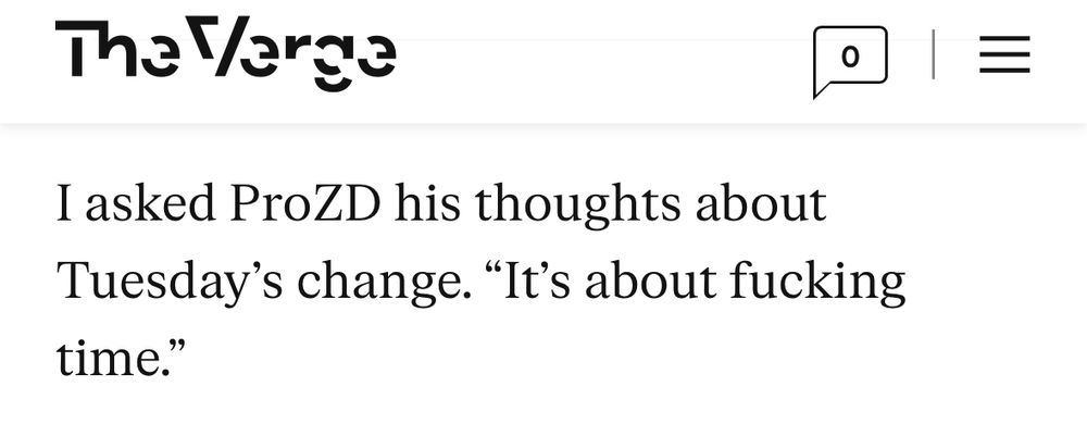 A clip from a Verge article: I asked ProZD his thoughts about Tuesday’s change. “It’s about fucking time.”