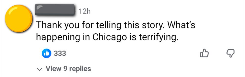 An anonymous Facebook user: Thank you for telling this story. What's happening in Chicago is terrifying.