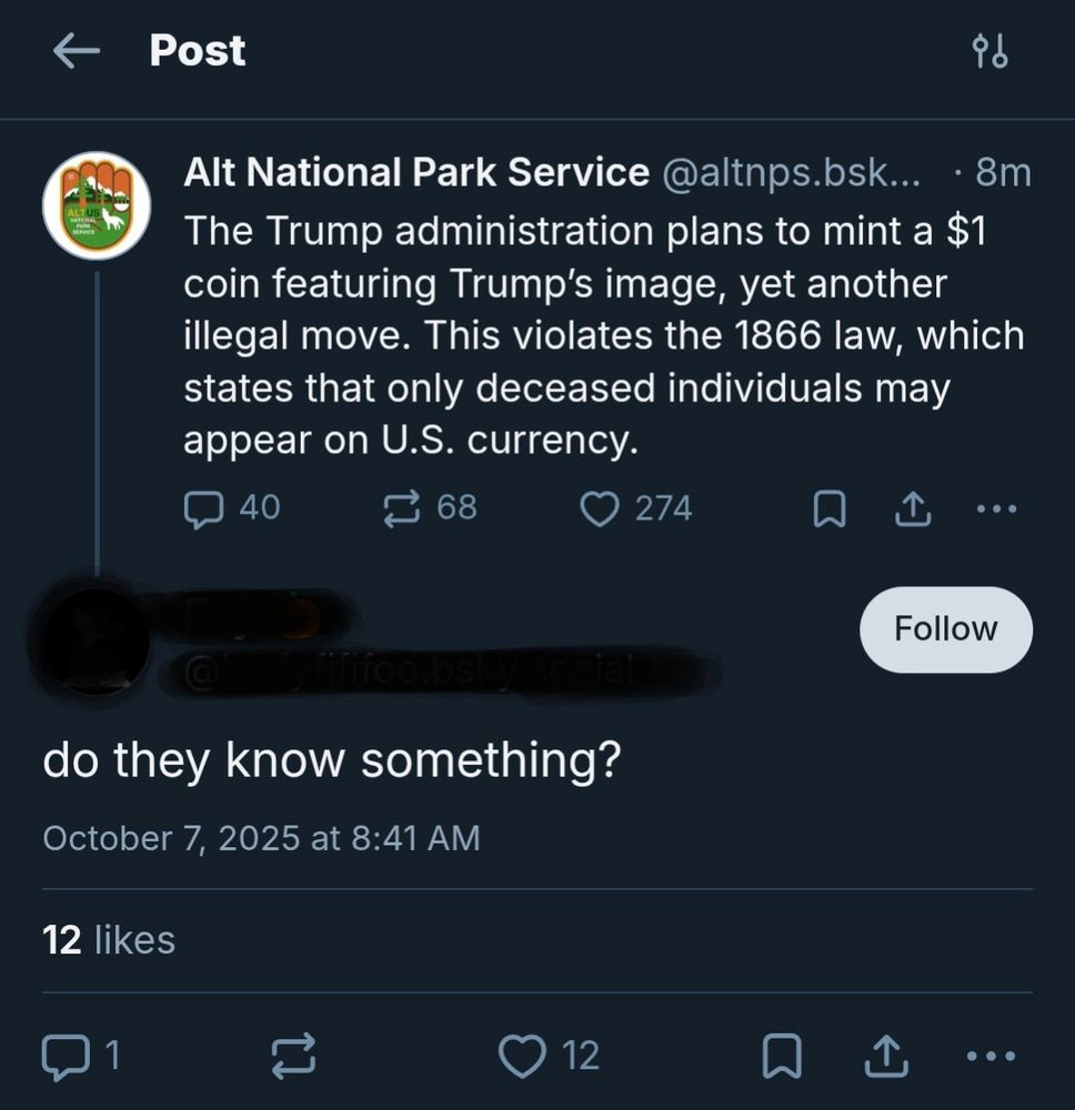 Alt National Park Service: The Trump administration plans to mint a $1 coin featuring Trump’s image, yet another illegal move. This violates the 1866 law, which states that only deceased individuals may appear on U.S. currency. 


A commenter, whose name is redacted, replies, "do they know something?"