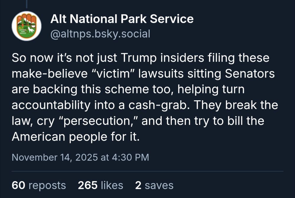 Alt National Park Service: So now it’s not just Trump insiders filing these make-believe “victim” lawsuits sitting Senators are backing this scheme too, helping turn accountability into a cash-grab. They break the law, cry “persecution,” and then try to bill the American people for it.