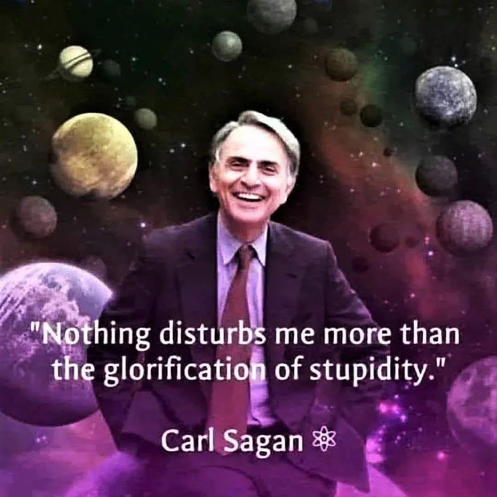 Carl Sagan quote: "Nothng disturbs me more than the glorification of stupidity."