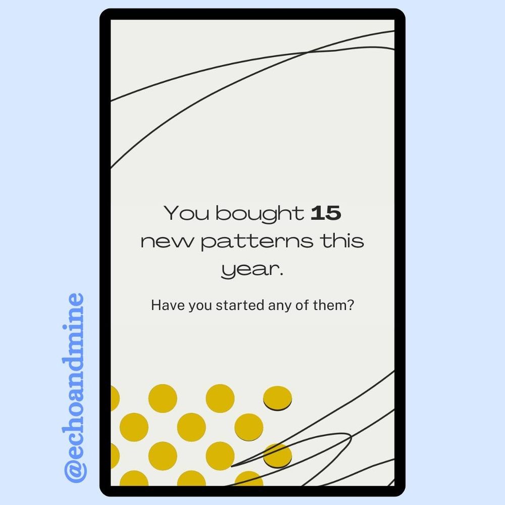 Text:
You bought 15 new patterns this year.
Have you started any of them?