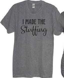 Gray shirt that reads "I made the stuffing"