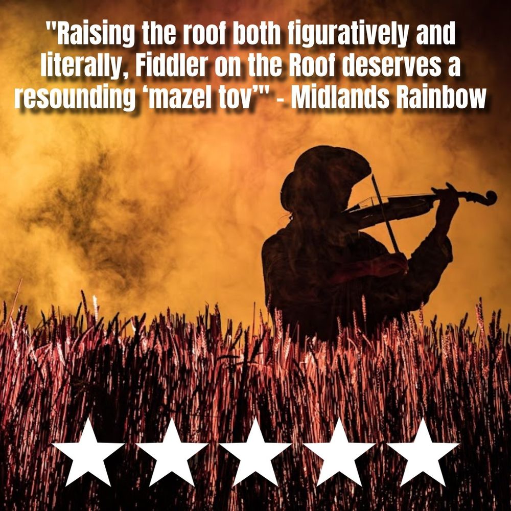 Production photo. Review quote reads: "Raising the roof both figuratively and literally, Fiddler on the Roof deserves a resounding ‘mazel tov’" - Midlands Rainbow. There are five stars, rating the show. 