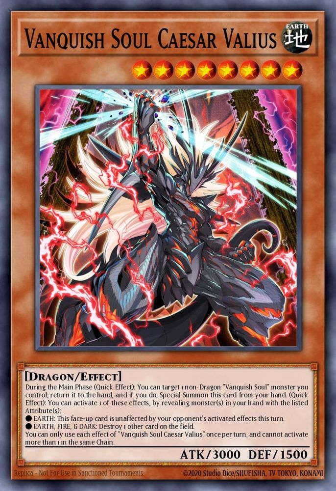 A card named "Vanquish Soul Caesar Valius" from the trading card game "Yu-Gi-Oh". The picture on the card depicts an anthropomorphic dragon fighter with sharp edges on his armour and red lightning surrounding his form. The effect box reads;
Dragon/Effect
During the Main Phase (Quick Effect): You can target 1 non-Dragon "Vanquish Soul" monster you control; return it to the hand, and if you do, Special Summon this card from your hand. (Quick Effect): You can activate 1 of these effects, by revealing monster(s) in your hand with the listed Attribute(s);
●EARTH: This face-up card is unaffected by your opponent's activated effects this turn.
●EARTH, FIRE, & DARK: Destroy 1 other card on the field.
You can only use each effect of "Vanquish Soul Caesar Valius" once per turn, and cannot activate more than 1 in the same Chain.