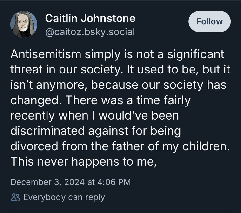 Skeet from Caitlin Johnston: “Antisemitism simply is not a significant threat in our society. It used to be, but it isn’t anymore, because our society has changed. There was a time fairly recently when I would’ve been discriminated against for being divorced from the father of my children. This never happens to me,”
