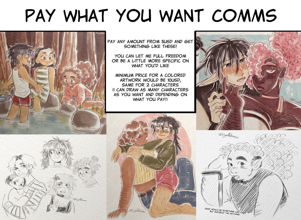 "Pay what you want comms" "pay any amount from 5usd and get something like these!

You can let me full freedom or be a little more specific on what you'd like

minimum price for a colored artwork would be 10usd, same for 2 characters
(i can draw as many characters as you want and depending on what you pay!)" with 5 art examples