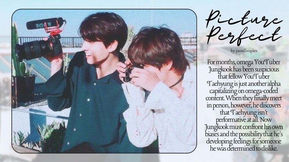 A graphic for a fanfiction titled Picture Perfect by "joondimples." The left side shows a photo of Jungkook and Taehyung outdoors, both holding cameras. Jungkook holds a large camera with a microphone attached, while Taehyung peers through a smaller camera. On the right side, the title Picture Perfect is written in cursive with a summary below it: "For months, omega YouTuber Jungkook has been suspicious that fellow YouTuber Taehyung is just another alpha capitalizing on omega-coded content. When they finally meet in person, however, he discovers that Taehyung isn’t performative at all. Now Jungkook must confront his own biases and the possibility that he’s developing feelings for someone he was determined to dislike."