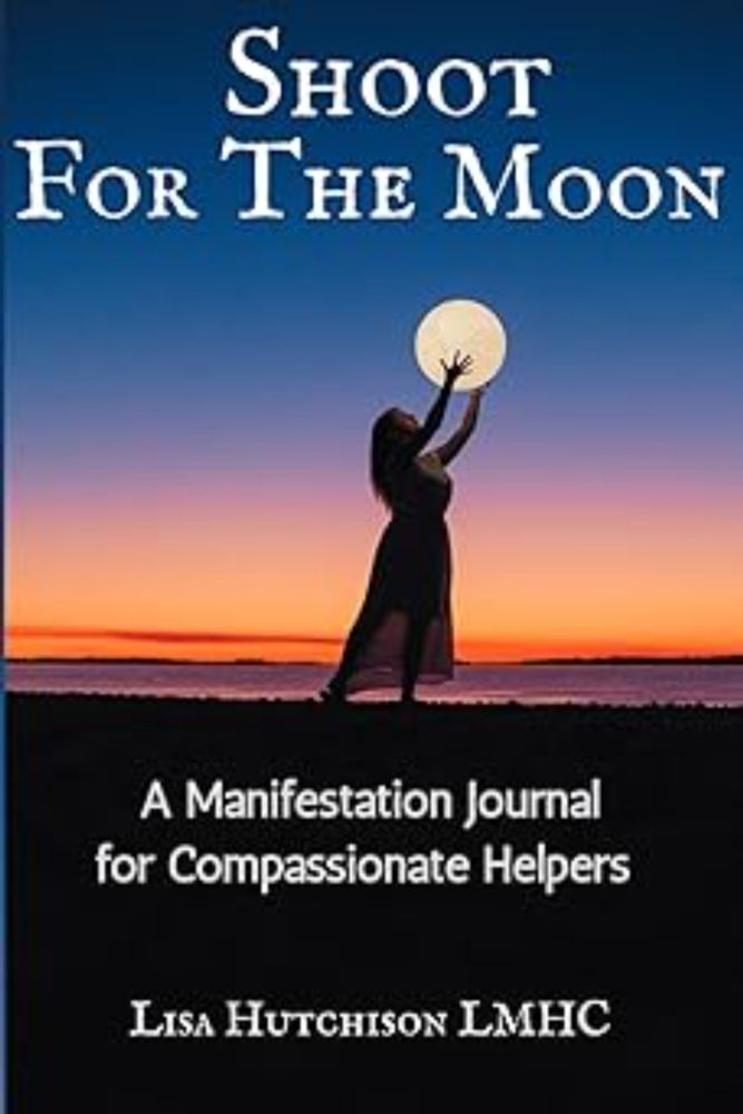 Shoot for the Moon: A Manifestation Journal for Compassionate Helpers: Hutchison LMHC, Lisa: 9798987720202: Amazon.com: Books