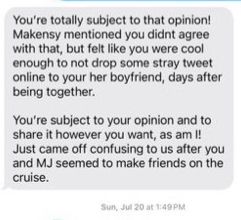 You're totally subject to that opinion!
Makensy mentioned you didnt agree with that, but felt like you were cool enough to not drop some stray tweet online to your her boyfriend, days after being together.
You're subject to your opinion and to share it however you want, as am !!
Just came off confusing to us after you and MJ seemed to make friends on the cruise.