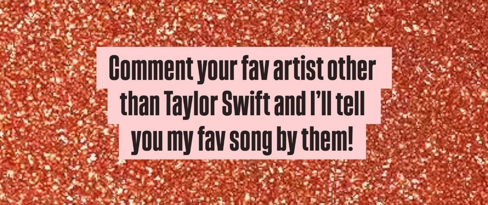 An orange glittery background with the words with black writing “Comment your fav artist other than Taylor Swift and l'll tell you my fav song by them!”