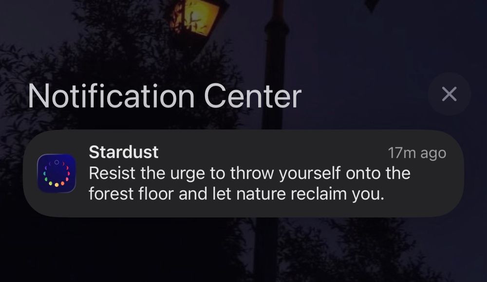 A screenshot from my phone from the stardust app that says:

Resist the urge to throw yourself onto the forest floor and let nature reclaim you.