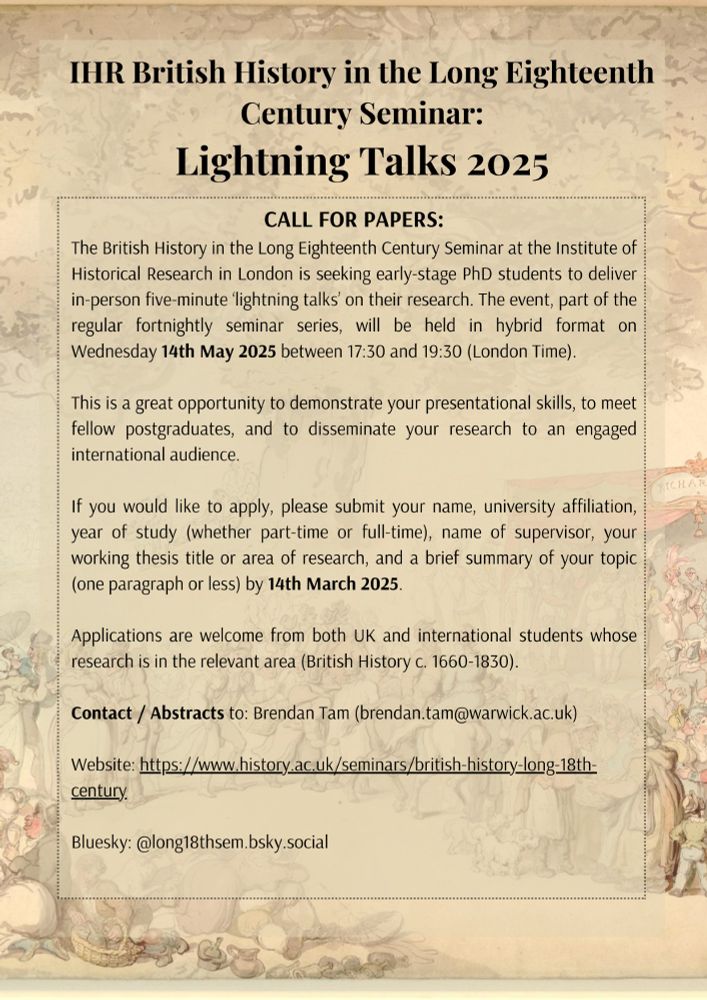 Call for papers for the 14 March 2025 IHR British History in the Long 18th Century seminar. Short (5 minute) presentations by new and and new-ish PhDs students on their doctoral research. Contact brendan.tam@warwick.ac.uk for details and to submit an abstract. Hybrid format, so you don't need to be in London.