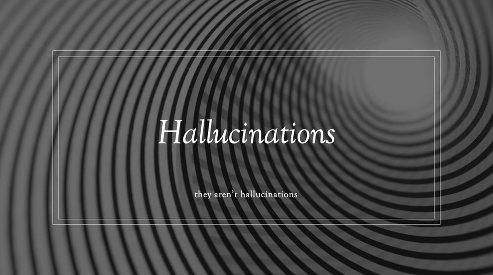 Hallucinations

they aren’t hallucinations