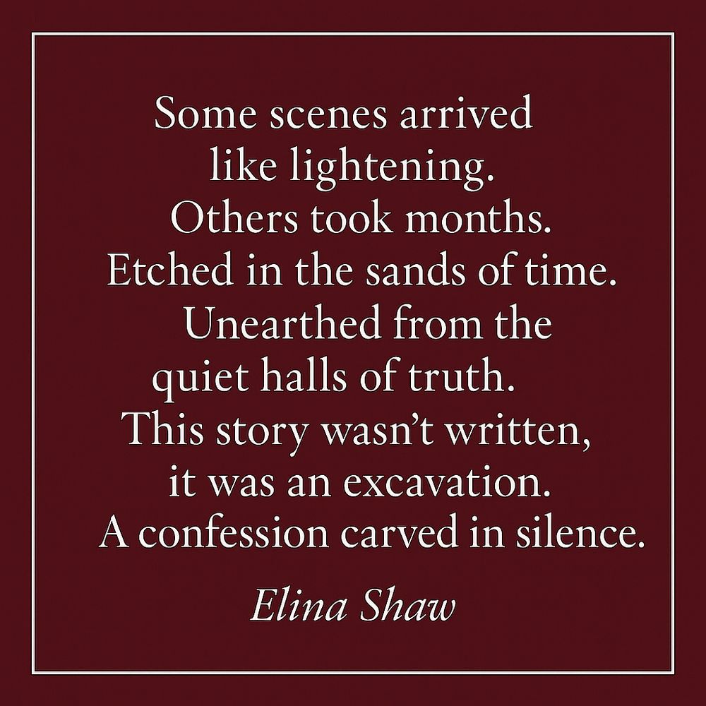 A burgundy square graphic with a thin white border features a centered literary quote in elegant white serif font. The text reads: Some scenes arrived like lightening. Others took months. Etched in the sands of time. Unearthed from the quiet halls of truth. This story wasn't written, it was an excavation. A confession carved in silence. Elina Shaw.