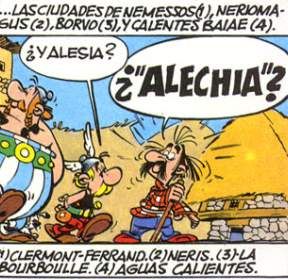 Una viñeta de Astérix el galo, del cómic "El escudo arverno". 
La viñeta muestra a Astérix y Obélix, acompañados de Alambix, oriundo del País Arverno. 

Astérix pregunta a Alambix: - ¿Y Alesia?
Alambix: - "¿'Alechia'?"