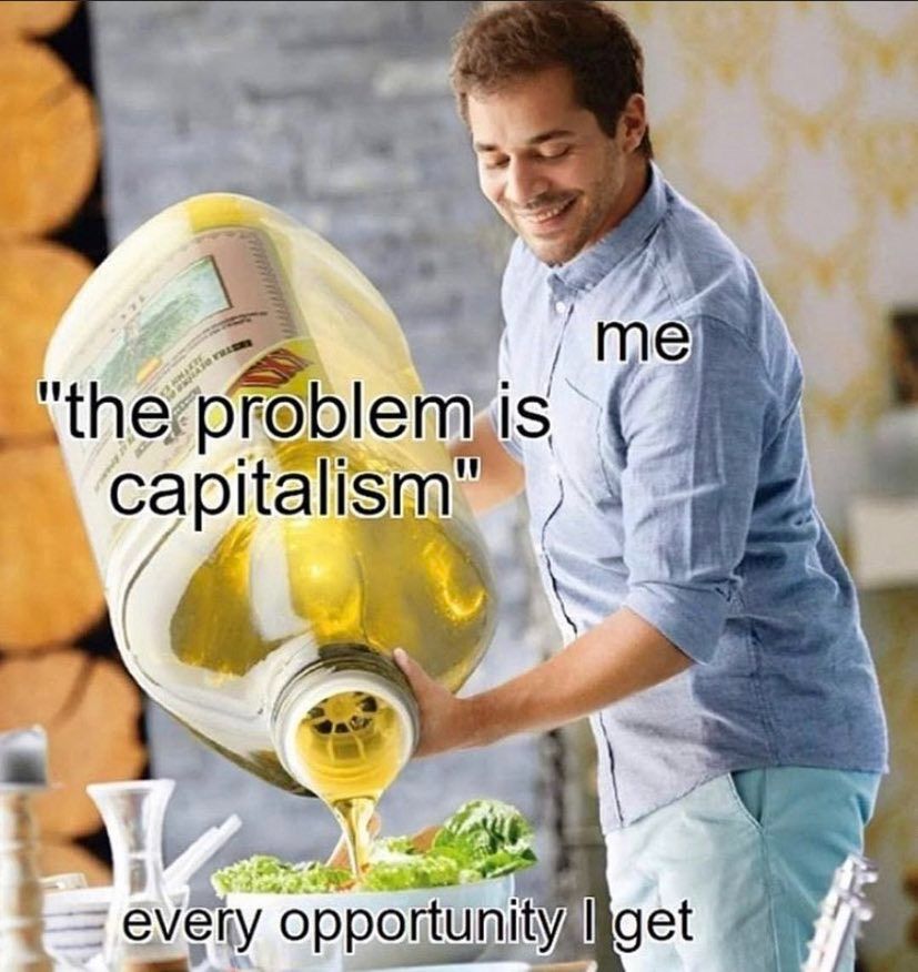 Un homme décrit comme "me" ou "moi" tient une bouteille d'huile exagérément grosse.
Cette bouteille est décrite ainsi : "the problem is capitalism" ou "le problème est le capitalisme"
L'huile est versée en grande quantité dans un bol de taille normal avec de la salade, décrit ainsi : "every opportunity I get" ou "à chaque fois que j'ai l'occasion"

C'est un meme disant que "moi" parle très souvent du fait que le problème c'est le capitalisme.