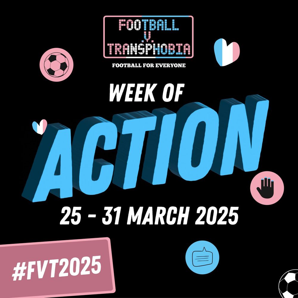 A black graphic containing the words Football v Transphobia, “Football for Everyone” and “Week of Action, 25 - 31 March 2025” and the hashtag “#FvT2025”. Also images of a football, a warning hand, a speech call out, and a heart in trans colours (blue, white & pink) 
