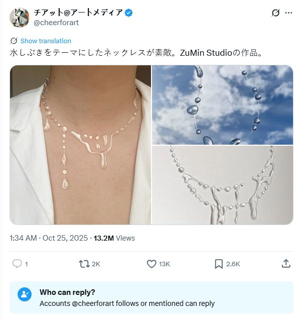From @cheerforart on Elon's Christian minecraft server:

MTL text:
A necklace themed around water splashes is lovely. A work by ZuMin Studio.

Original text:
水しぶきをテーマにしたネックレスが素敵。ZuMin Studioの作品。

First image: A person's neck wearing the so-called "water drop necklace", though the lighting in the image makes the necklace appear as a suspicious white fluid

Second image consists of the necklace held up in front of a cloudy blue sky. The photo's lighting makes the string visible

Third image puts the necklace on a generic grey background