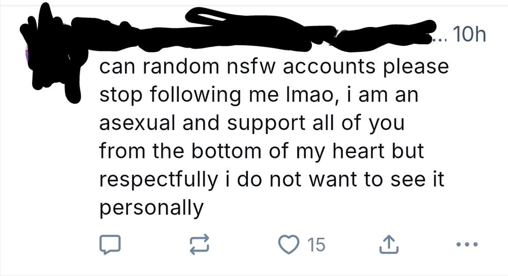 Username and handle censored. Their post is a request to not be followed by NSFW accounts, as they are a sexual and don't want any lewds in their feed.