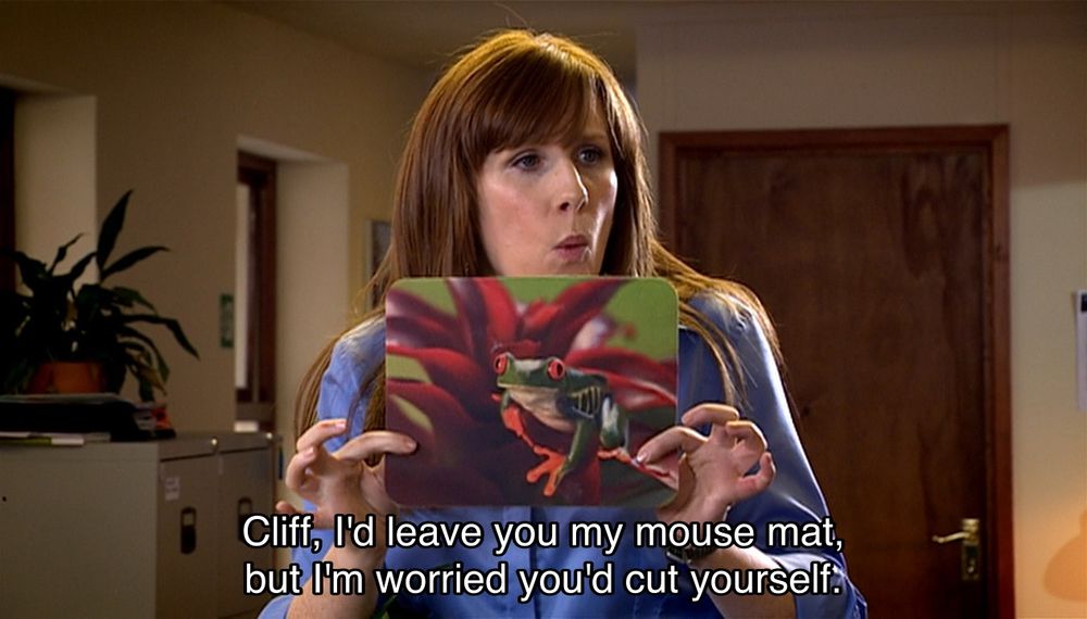 David Tennant episode. (Aren’t they all?) Donna Noble is standing in an office, looking off-screen at her coworkers, holding a mouse mat with an image of that green frog with red eyes sitting on a flower, just above a box with a bunch of miscellaneous stuff in it. Caption reads, “Cliff, I'd leave you my mouse mat, but I'm worried you'd cut yourself.”