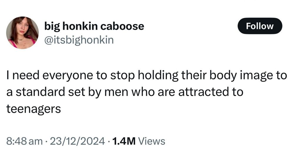 Picture is of a Tweet/X post saying  "I need everyone to stop holding their body image to a standard set by men who are attracted to teenagers." 

Growing older has made realize how modern beauty standards are largely pedophilic.