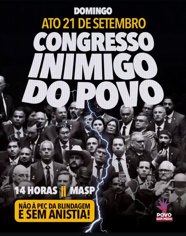 DOMINGO 21 DE SETEMBRO

#CONGRESSOINIMIGODOPOVO

14 horas MASP

NÃO À PEC DA BLINDAGEM
E SEM ANISTIA

(com foto de deputados da direita ao fundo)