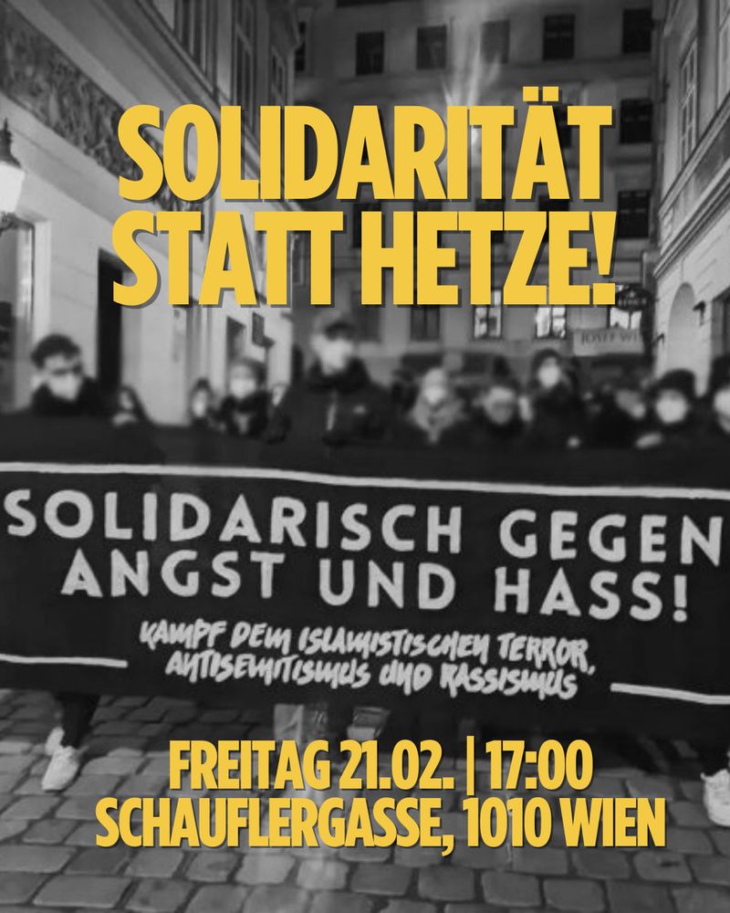 Share Bild: In der Mitte ein Foto von dem Transpi auf der Demo zum 1-jährigen Gedenken an den islamistischen Anschlag in Wien von 2020 mit dem Text "Solidarisch gegen Angst und Hass! Kampf dem islamistischen Terror, Antisemitismus und Rassismus" - in einem schwarz/weiß Filter.
Text: "Solidarität statt Hetze!
Freitag 21.02. | 17:00
Schauflergasse, 1010 Wien"