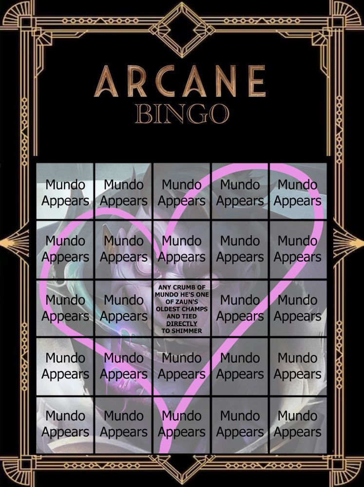 It's a bingo sheet for what might happen in Arcane Season 2. Every square says "Mundo appears" while the middle free space says "ANY CRUMB OF MUNDO HE'S ONE OF ZAUN'S OLDEST CHAMPS AND TIED DIRECTLY TO SHIMMER". Faded in the background is Dr. Mundo himself with a heart shape around his face.