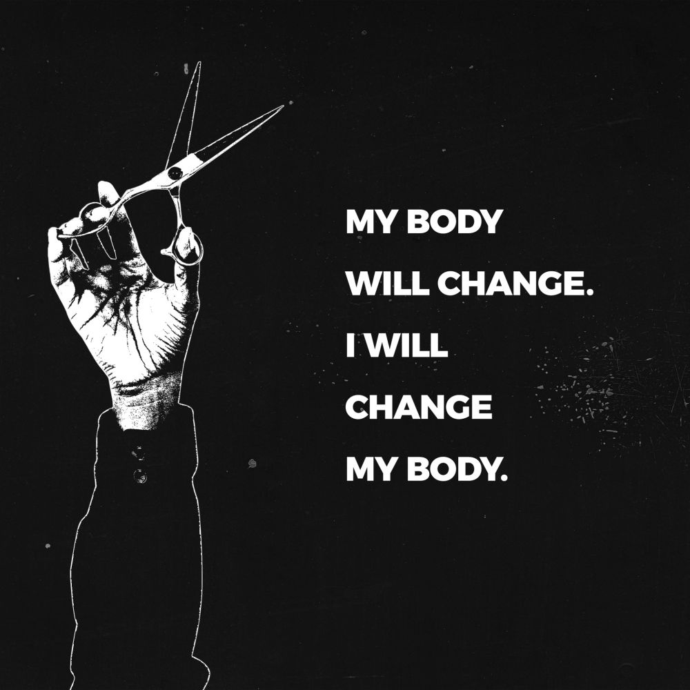 a black and white typography edit that reads "my body will change. i will change my body." to the left of the text, a hand holds up a pair of scissors. the background is black. the entire image is edited to look photocopied.