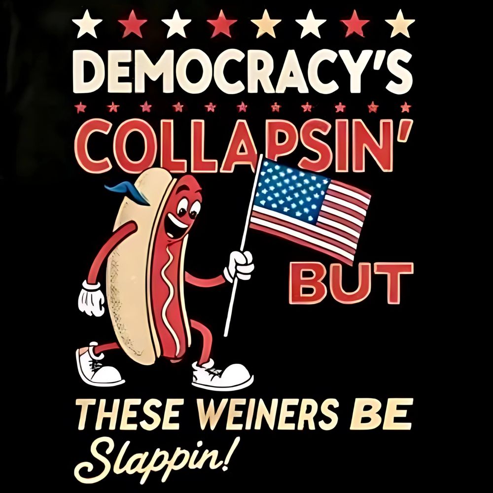 A meme with a hot dog holding an American flag saying "Democracy's collapsin, but these weiners be slapping!"
