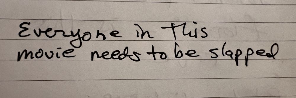 A handwritten note on notebook paper that says "everyone in this movie needs to be slapped"
