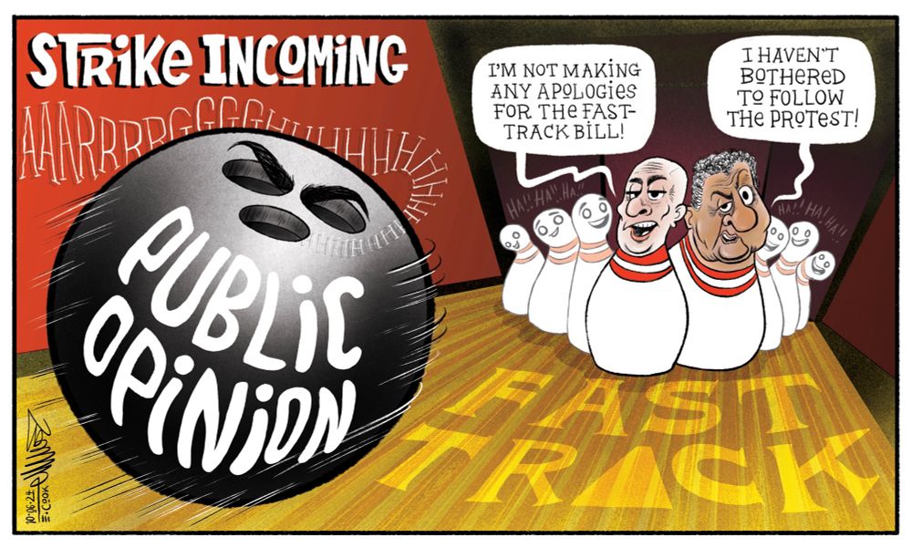 Cartoon title: Strike Incoming. A bowling alley with pins. The one in front is Luxon and behind him Shane Jones. Luxon says, "I'm not making any apologies for the fast-track bill" and Jones is saying, "I haven't bothered to follow the protest". A gigantic bowling ball with the words public opinion (the holes have angry eyes) travelling at pace towards them. On the lane it says, FAST TRACK and the 'A' looks like the little arrows you see on a lane.