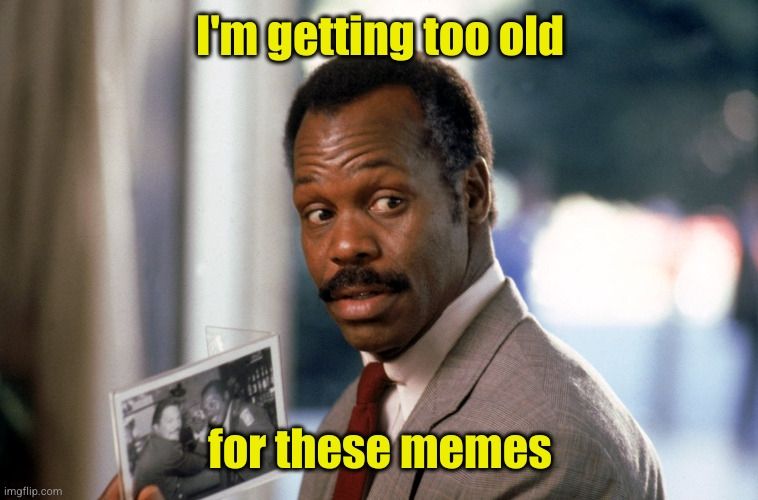 "I'm getting too old for these memes" meme