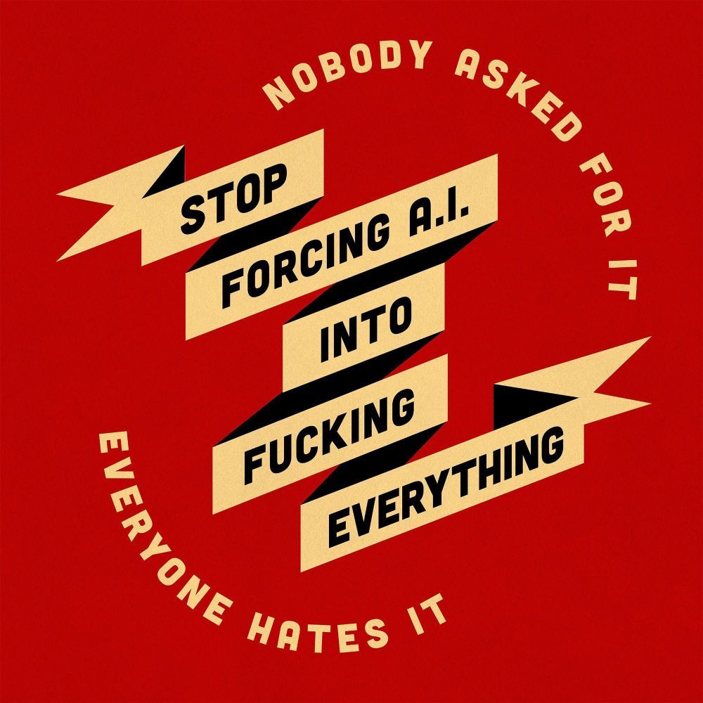 Graphic with ribbon reading "Stop forcing A.I. into fucking everything" with the words "Nobody asked for it" and "Everyone hates it" encircling the ribbon text.