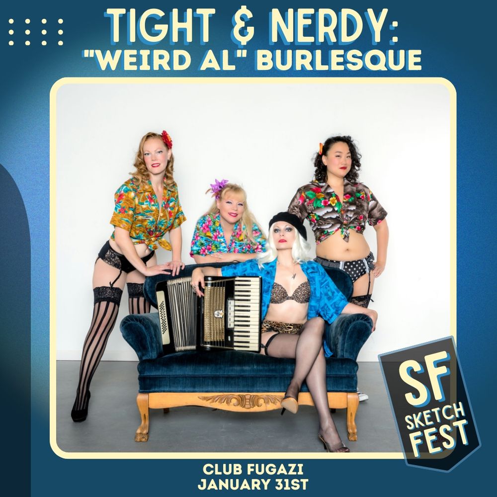 Photo of four members of the Weird Al Burlesque Troupe, Tight & Nerdy.  They are posing in Hawaiian shirts, fishnets and with an accordion.  Caption on top says TIGHT & NERDY: WEIRD AL BURLESQUE.  SF Sketchfest logo in lower right corner and at the bottom states CLUB FUGAZI, JANUARY 31st