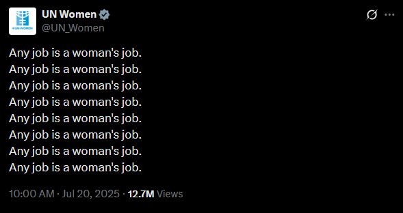 UN Women
@UN_Women
Any job is a woman's job.
Any job is a woman's job.
Any job is a woman's job.
Any job is a woman's job.
Any job is a woman's job.
Any job is a woman's job.
Any job is a woman's job.
Any job is a woman's job.
10:00 AM · Jul 20, 2025
·
12.7M
 Views