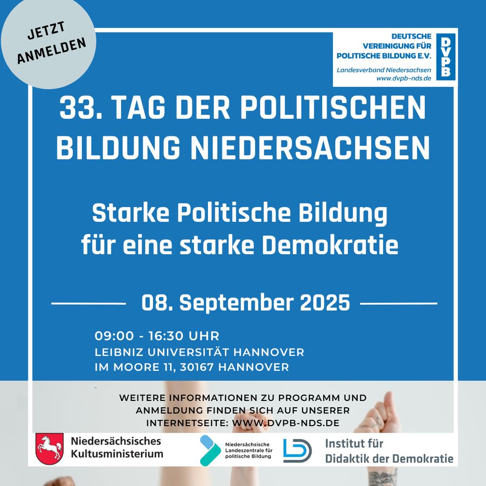 33. Tag der Politischen Bildung Niedersachsen. Starke Politische Bildung für eine starke Demokratie. 08. September 2025. 09:00 - 16:30 Uhr. Leibniz Universtität Hannover, Im Moore 11, 30167 Hannover.
Weitere Informationen zu Programm und Anmeldung finden sich auf unserer Internetseite: www.DVPB-NDS.de

Logos von: Deutsche Vereinigung für Politische Bildung Landesverband Niedersachsen, Niedersächsisches Kulusministerium, Niedersächsische Landeszentrale für politische Bildung. Institut für Didaktik der Demokratie.