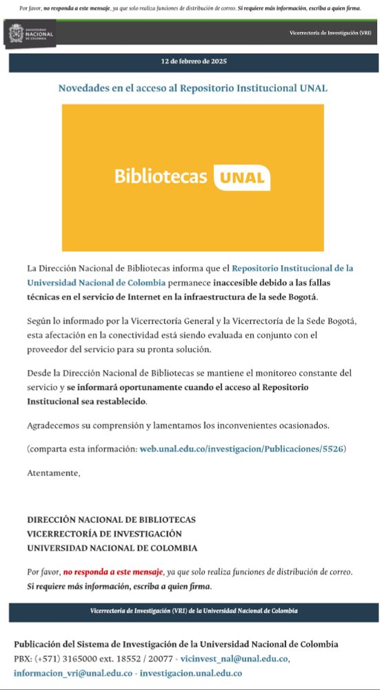 La Dirección Nacional de Bibliotecas informa que el Repositorio Institucional de la Universidad Nacional de Colombia permanece inaccesible debido a las fallas técnicas en el servicio de Internet en la infraestructura de la sede Bogotá.

Según lo informado por la Vicerrectoría General y la Vicerrectoría de la Sede Bogotá, esta afectación en la conectividad está siendo evaluada en conjunto con el proveedor del servicio para su pronta solución.

Desde la Dirección Nacional de Bibliotecas se mantiene el monitoreo constante del servicio y se informará oportunamente cuando el acceso al Repositorio Institucional sea restablecido.

Agradecemos su comprensión y lamentamos los inconvenientes ocasionados.

(comparta esta información: web.unal.edu.co/investigacion/Publicaciones/5526)

Atentamente,


DIRECCIÓN NACIONAL DE BIBLIOTECAS
VICERRECTORÍA DE INVESTIGACIÓN
UNIVERSIDAD NACIONAL DE COLOMBIA