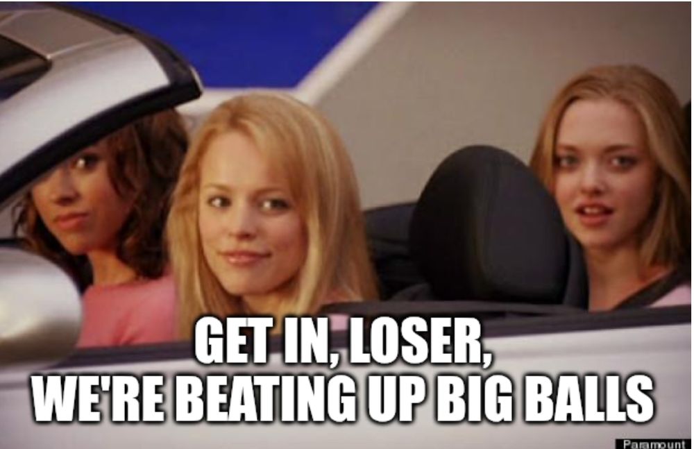 The get in loser meme. It says get in, loser, we're beating up big balls