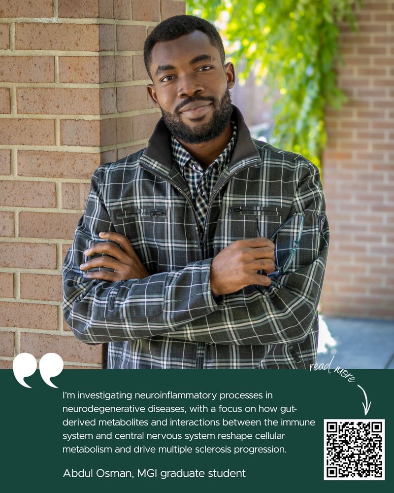 Abdul Osman smiles at the camera. The image also has a green banner with an arrow pointing to a QR code and words that say "Read more" as well as a quote from his micro biography that reads "I'm investigating neuroinflammatory processes in neurodegenerative diseases, with a focus on how gut-derived metabolites and interactions between the immune and central nervous system reshape cellular metabolism and drive multiple sclerosis progression. Abdul Osman, MGI graduate student."
