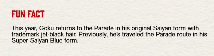 Text that says: "Fun Fact: This year, Goku returns tot he Parade in his original Saiyan form with trademark jet-black hair. Previously, he's traveled the Parade route in his Super Saiyan Blue form."