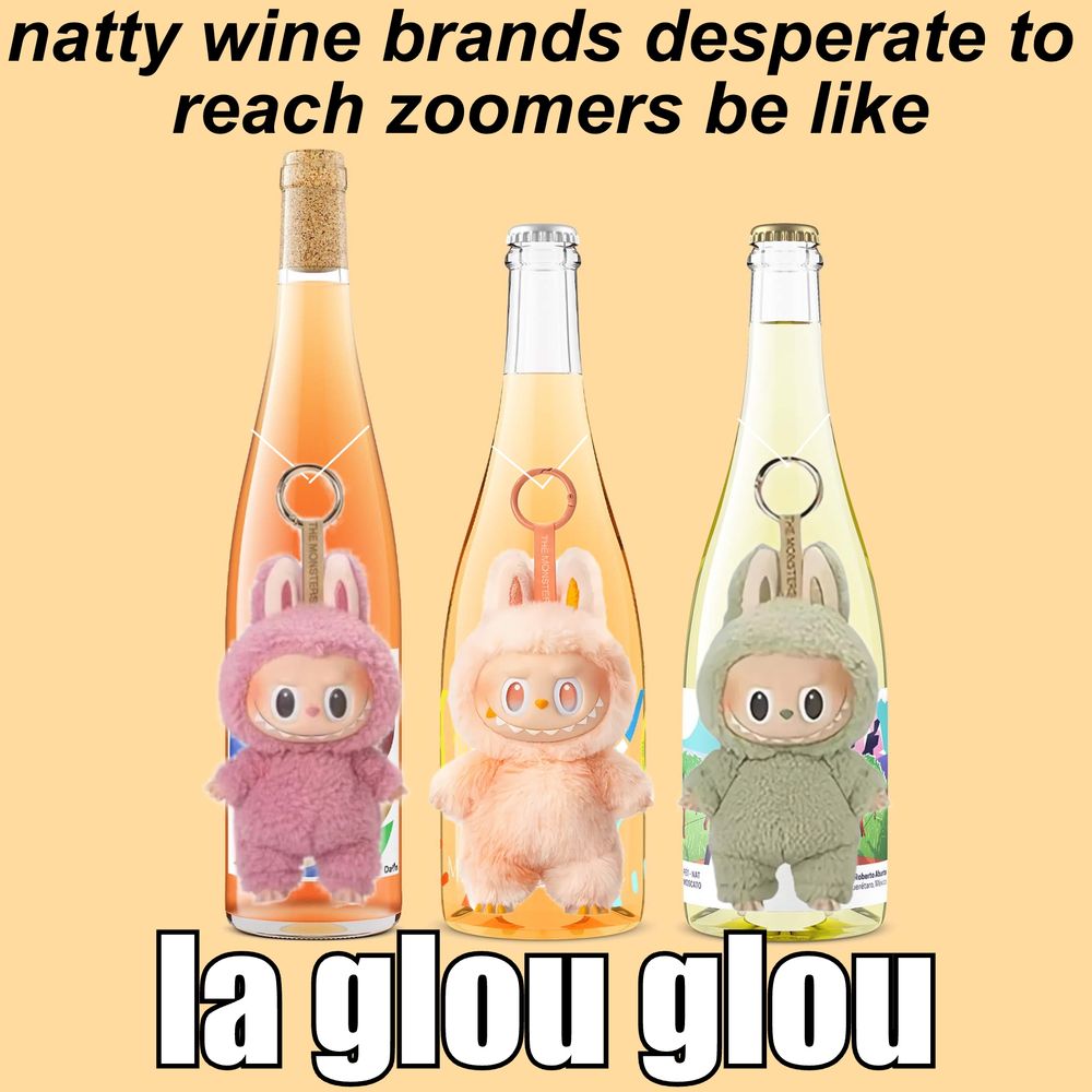 natty wine brands desperate to 
reach zoomers be like

[photo of three natural wine bottles with labubus on them]

la glou glou