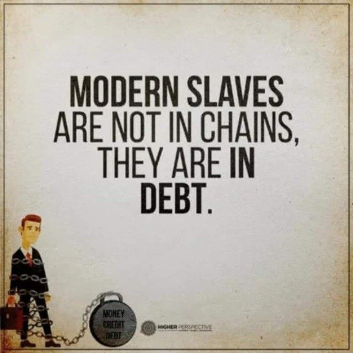 MODERN SLAVES
ARE NOT IN CHAINS,
THEY ARE IN
DEBT.

