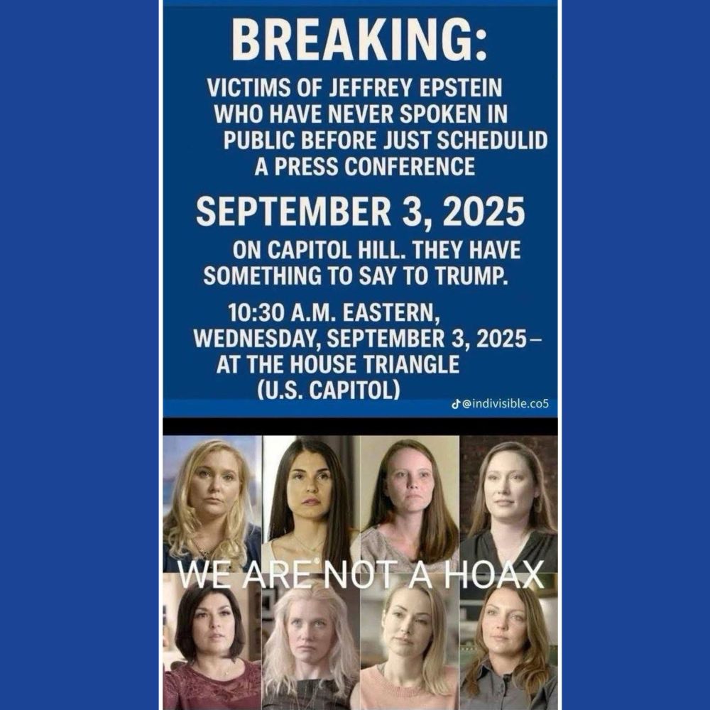 BREAKING: VICTIMS OF JEFFREY EPSTEIN WHO HAVE NEVER SPOKEN IN PUBLIC BEFORE JUST SCHEDULID A PRESS CONFERENCE SEPTEMBER 3, 2025 ON CAPITOL HILL. THEY HAVE SOMETHING TO SAY TO TRUMP. 10:30 A.M. EASTERN, WEDNESDAY, SEPTEMBER 3, 2025- AT THE HOUSE TRIANGLE (U.S. CAPITOL) Written above photo portraits of 8 women with the words “We are not a hoax”