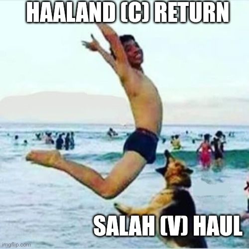 Man jumping into dog bite meme.

Top: Haaland (C) return
Bottom: Salah (V) haul