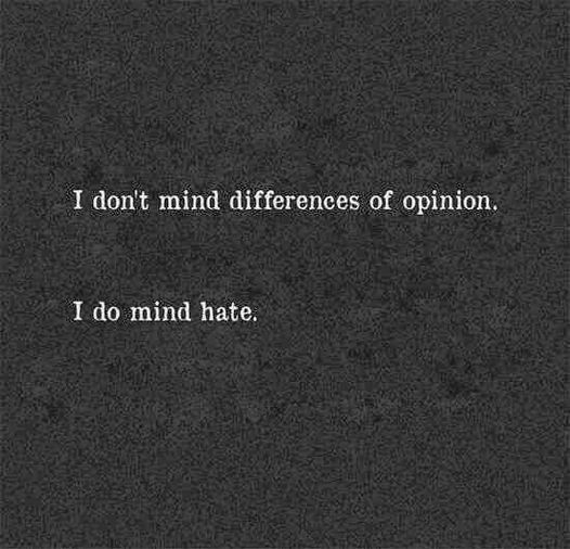 I don't mind differences of opinion.  I do mind hate.