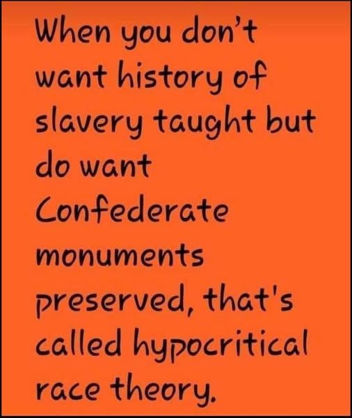 When you don't want history of slavery taught but do want Confederate monuments preserved, that's called hypocritical race theory